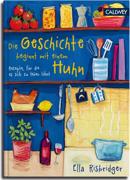 Kochbuch Die Geschichte beginnt mit einem Huhn - Rezepte, für die es sich zu leben lohnt.  Ella Risbridgers sehr persönliches Kochbuch mit Rezepten und Geschichten