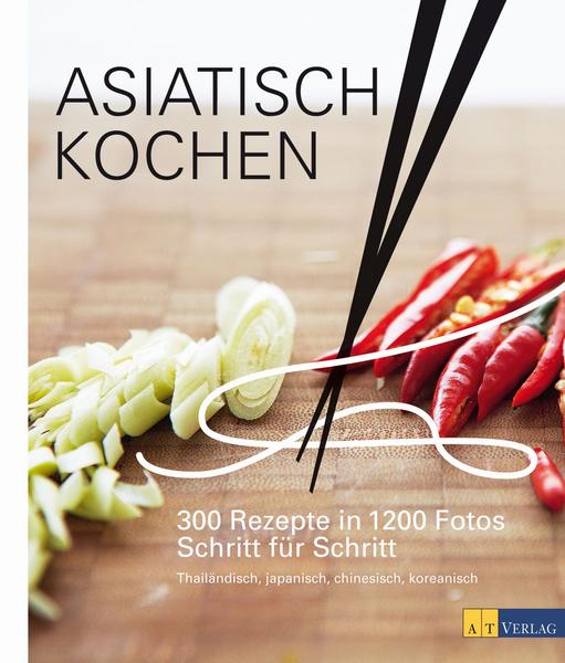 Kochbuch Asiatisch Kochen - 300 Rezepte in 1200 Fotos Schritt für Schritt für die thailändische, japanische, chinesische, koreanische Küche